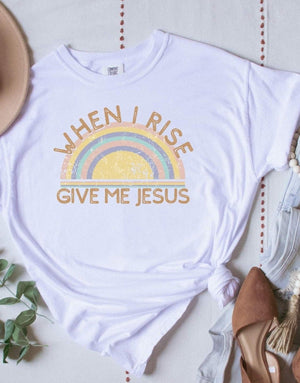 When I Rise Give Me Jesus Tee Shirt